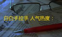 白白手拉手 人气热度 
：32℃